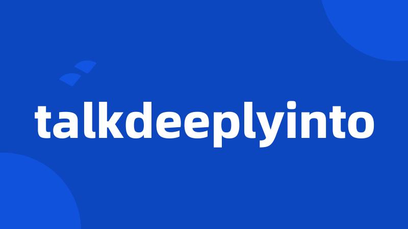 talkdeeplyinto