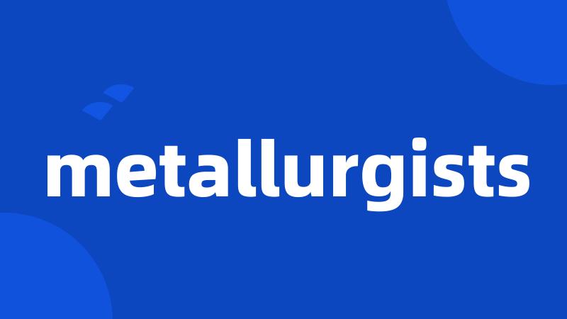 metallurgists