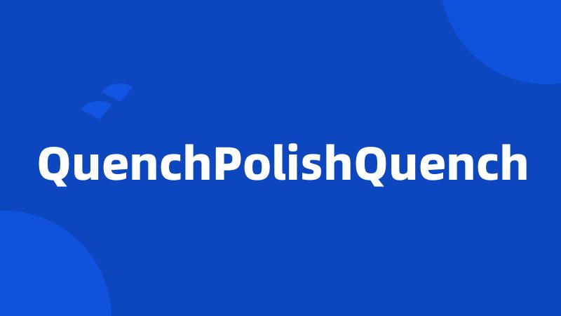 QuenchPolishQuench