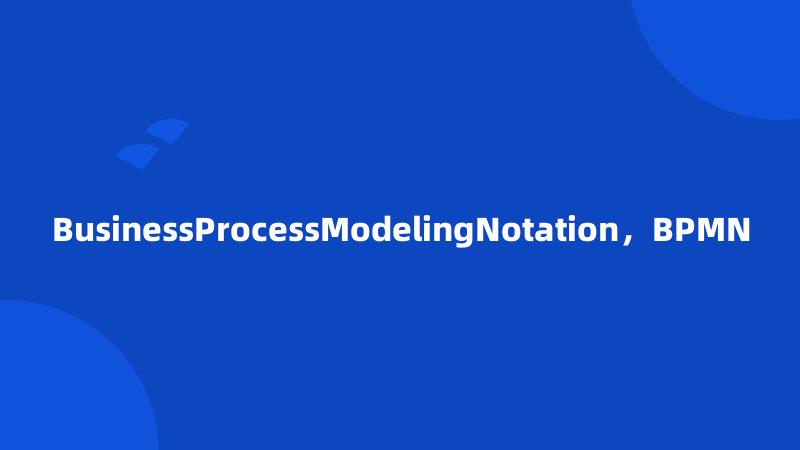 BusinessProcessModelingNotation，BPMN