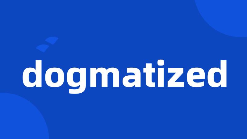 dogmatized