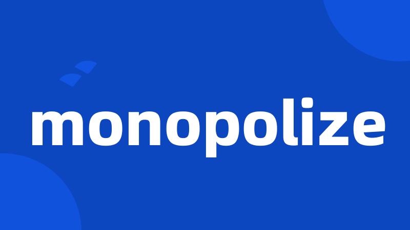 monopolize