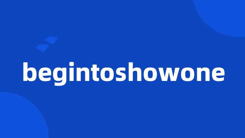 begintoshowone