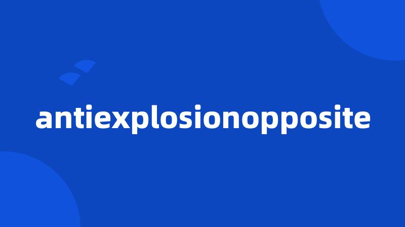 antiexplosionopposite