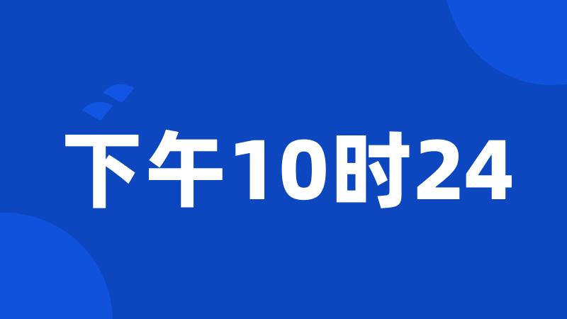 下午10时24