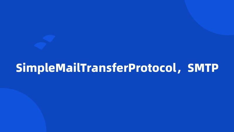 SimpleMailTransferProtocol，SMTP