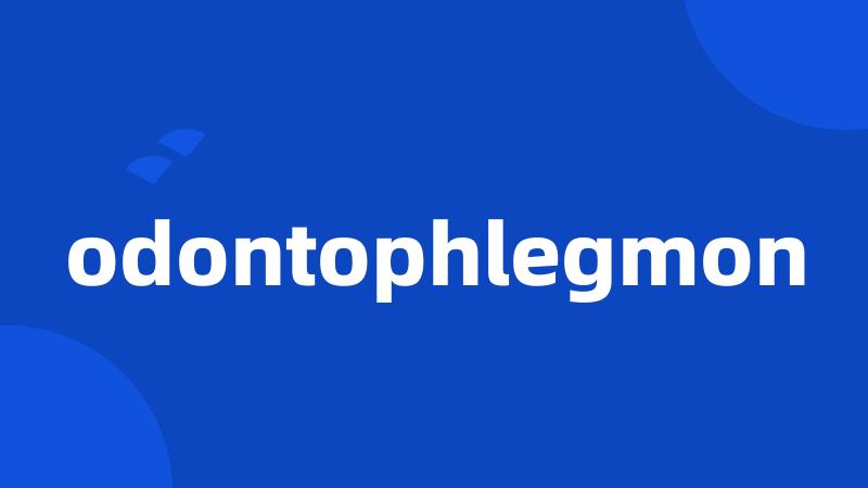 odontophlegmon