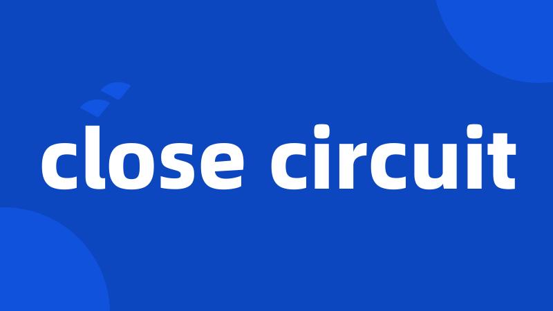 close circuit