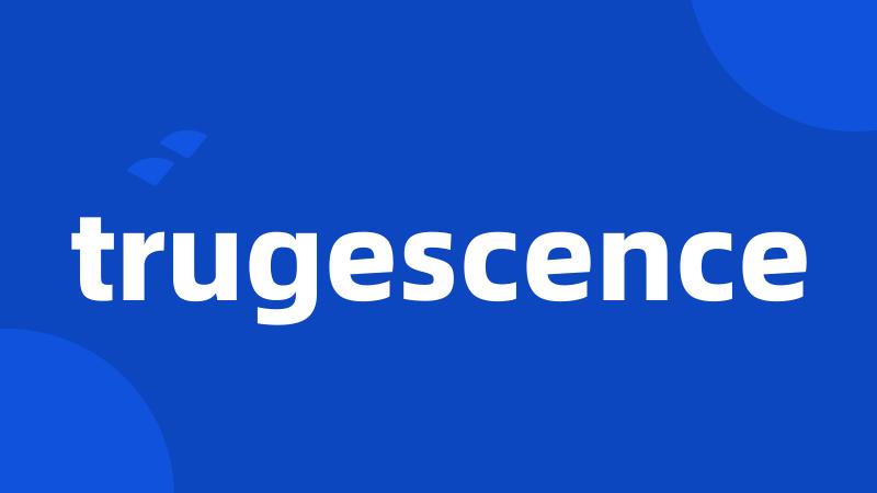 trugescence