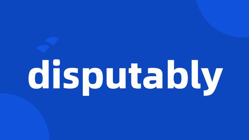 disputably