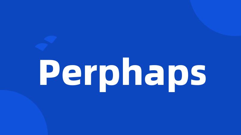 Perphaps