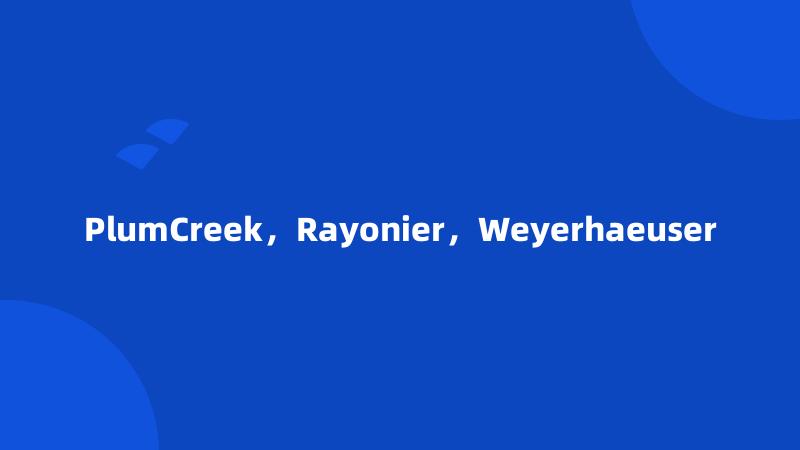 PlumCreek，Rayonier，Weyerhaeuser