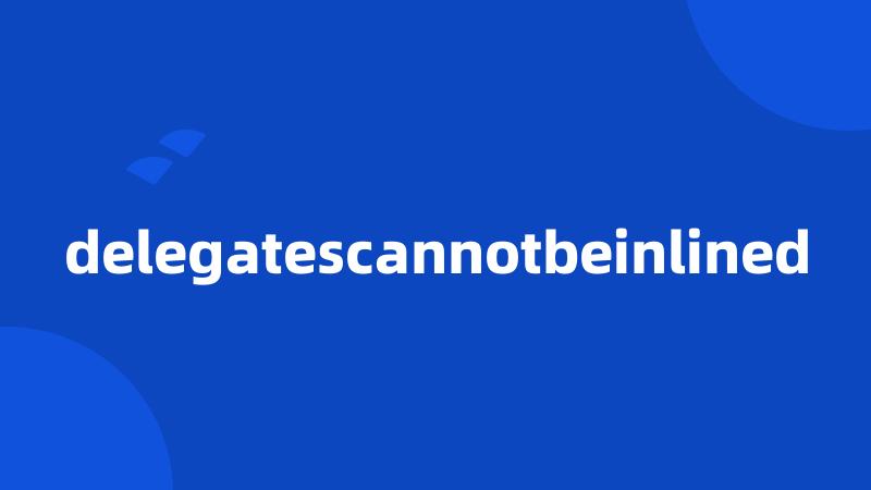 delegatescannotbeinlined