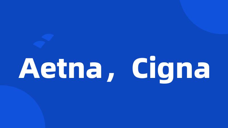 Aetna，Cigna