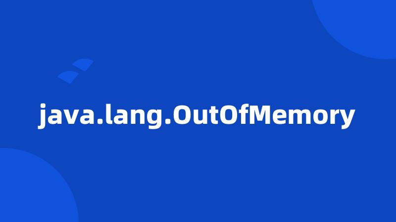 java.lang.OutOfMemory