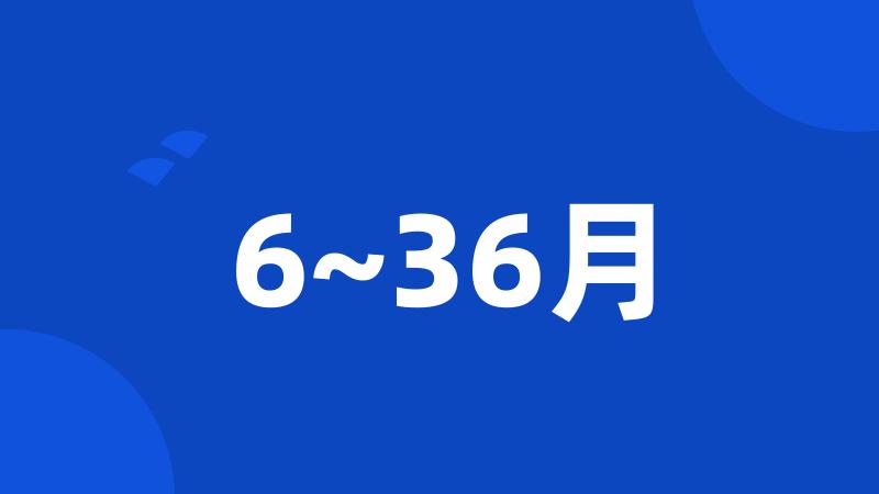 6~36月