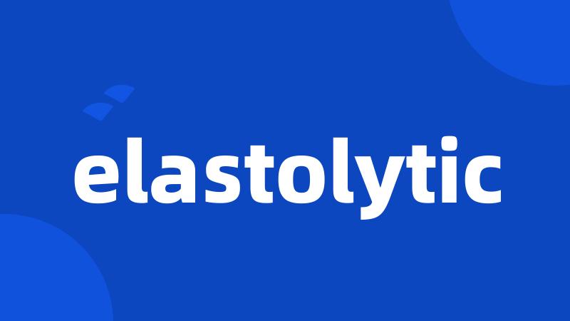 elastolytic