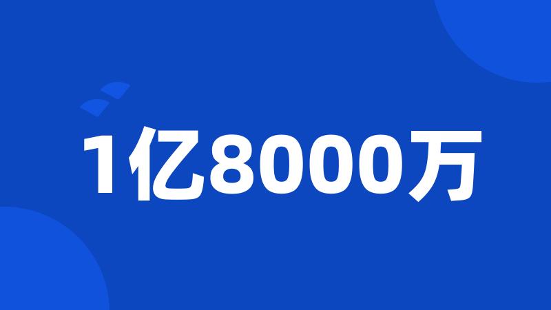 1亿8000万