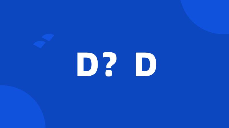 D？D