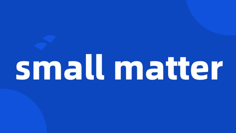 small matter