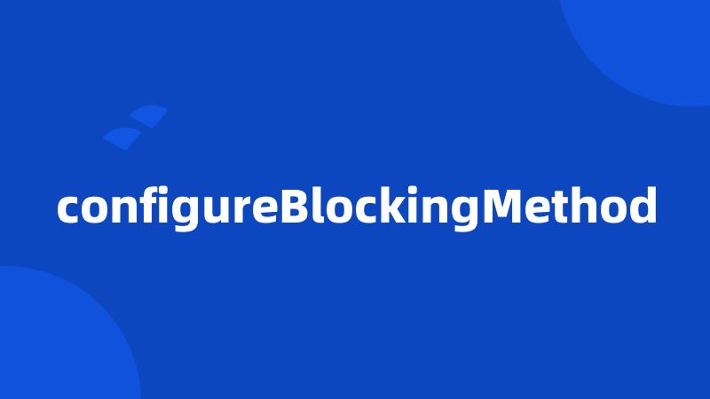 configureBlockingMethod