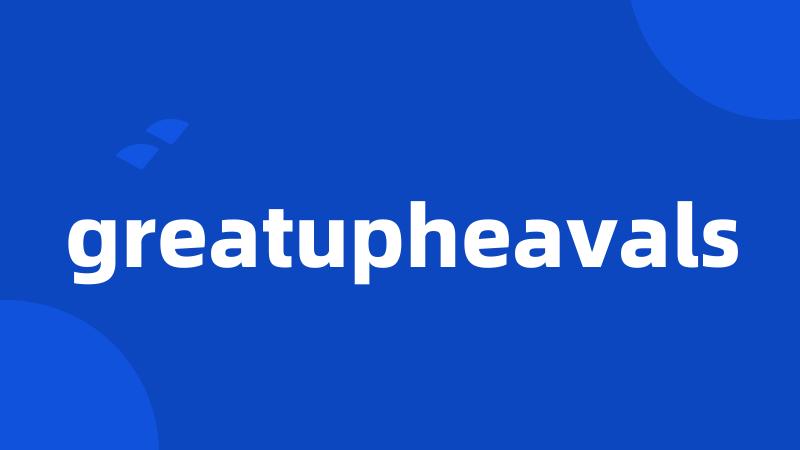 greatupheavals