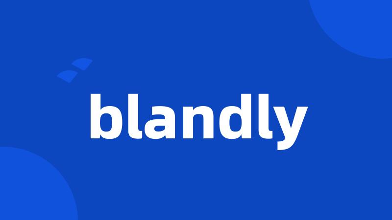 blandly