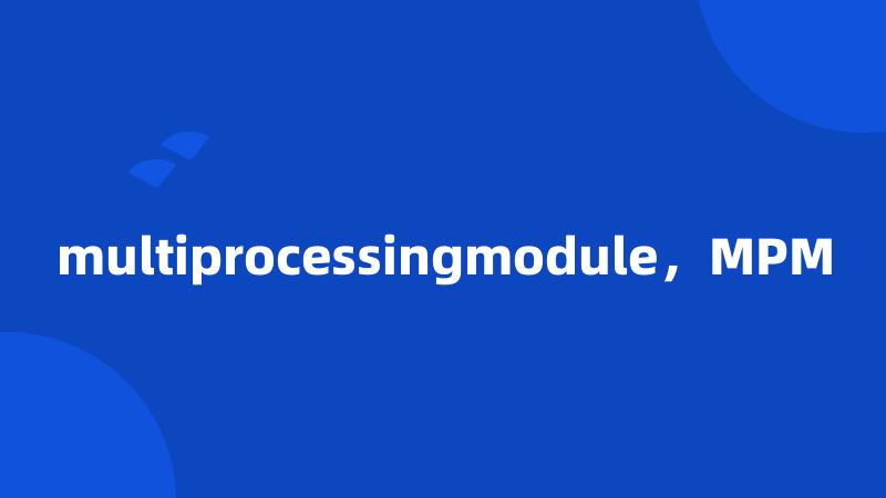 multiprocessingmodule，MPM