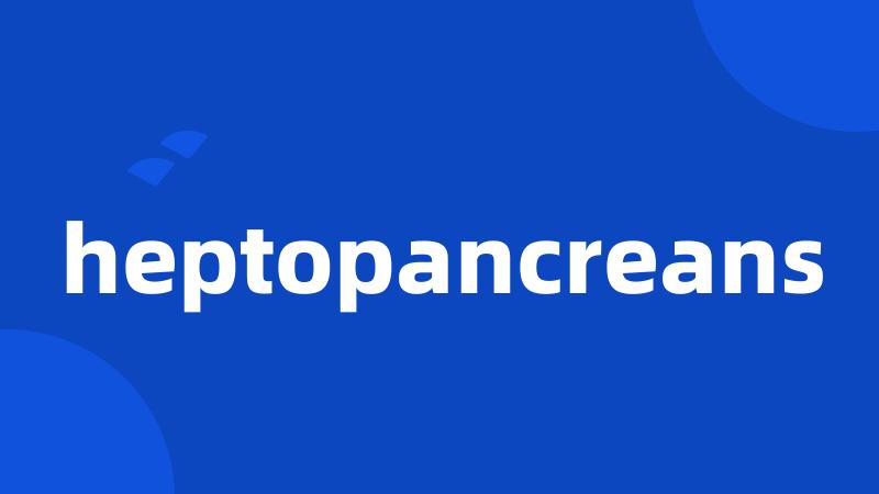 heptopancreans