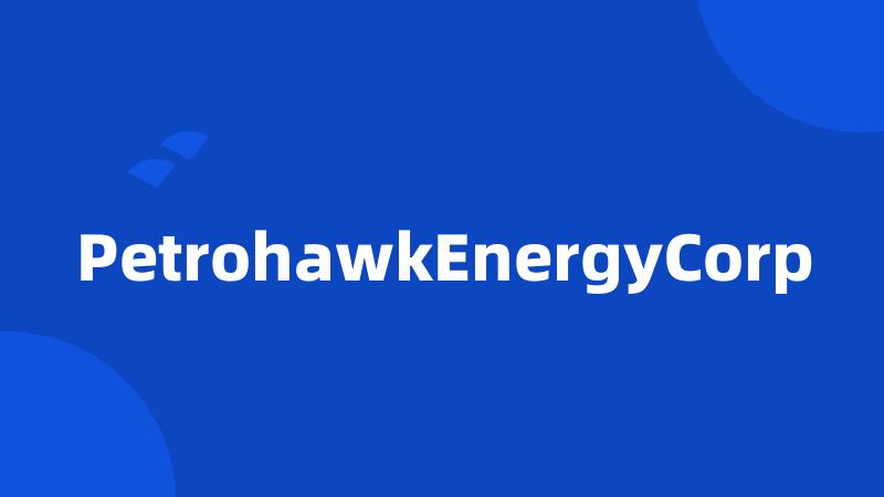 PetrohawkEnergyCorp