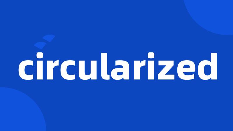 circularized