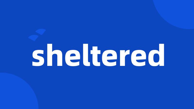 sheltered