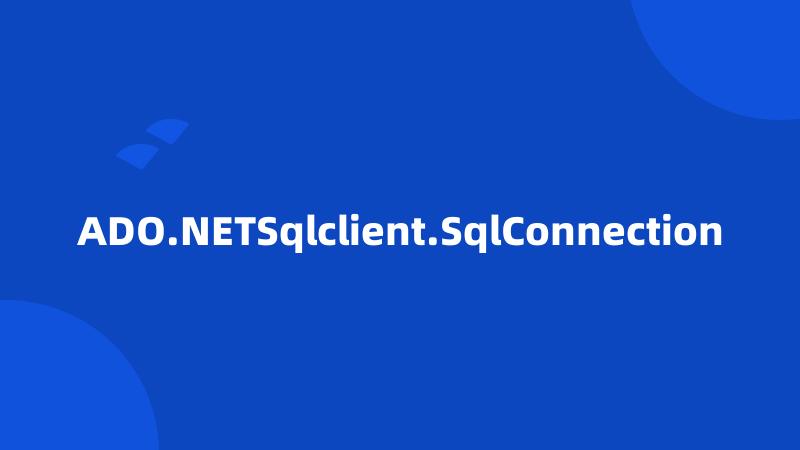 ADO.NETSqlclient.SqlConnection