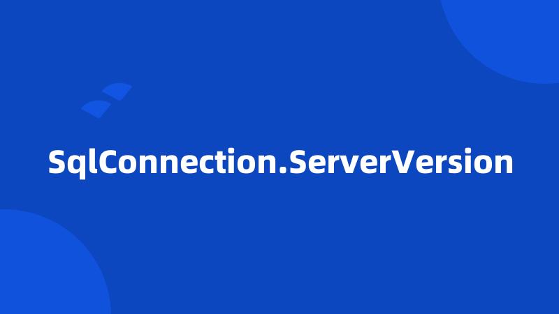 SqlConnection.ServerVersion