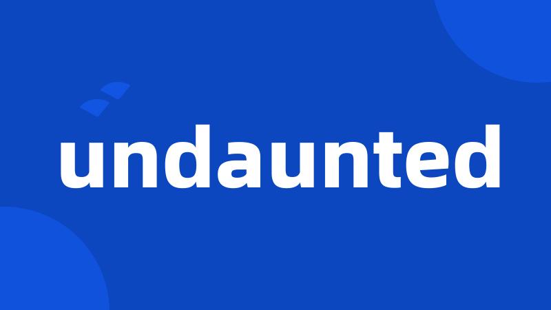 undaunted