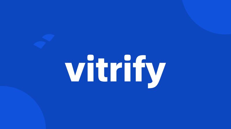 vitrify