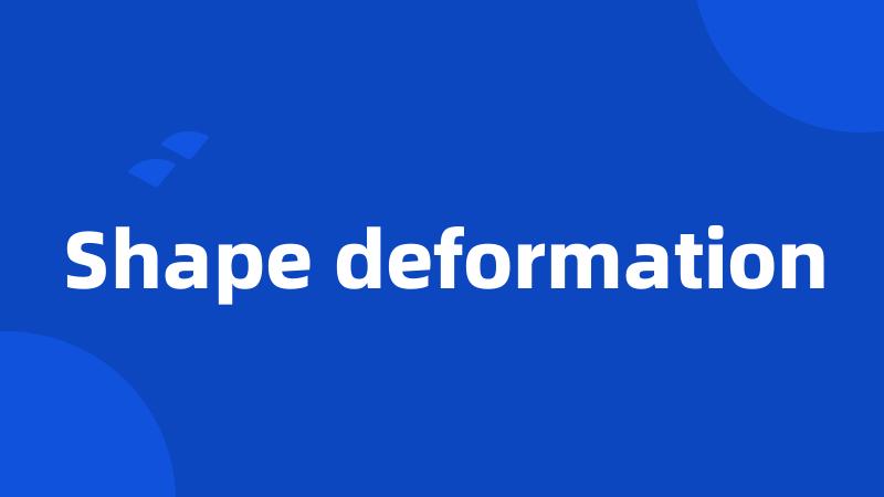 Shape deformation