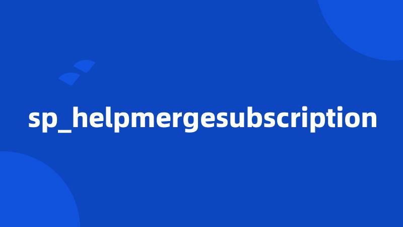 sp_helpmergesubscription