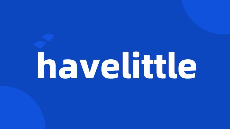 havelittle