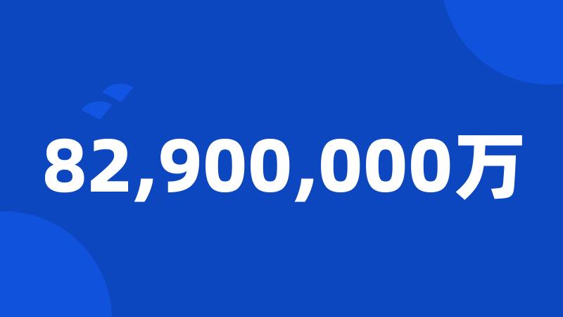 82,900,000万