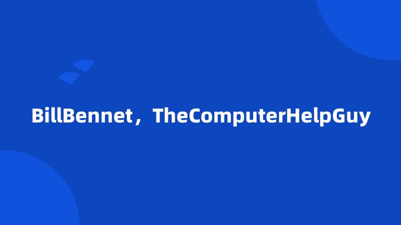 BillBennet，TheComputerHelpGuy