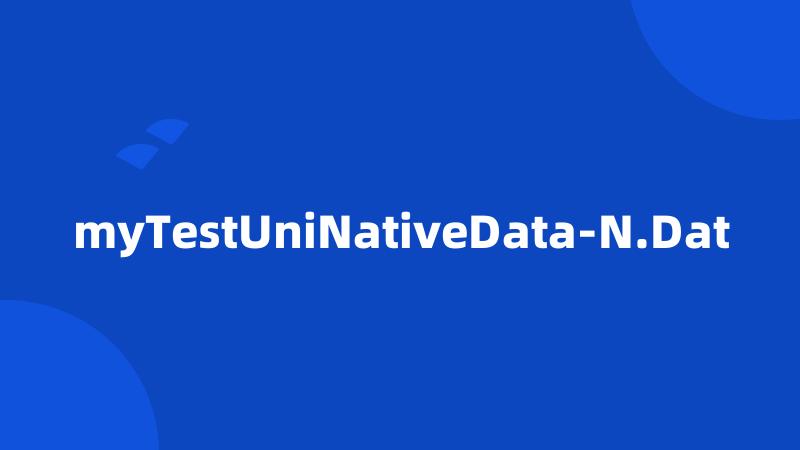 myTestUniNativeData-N.Dat