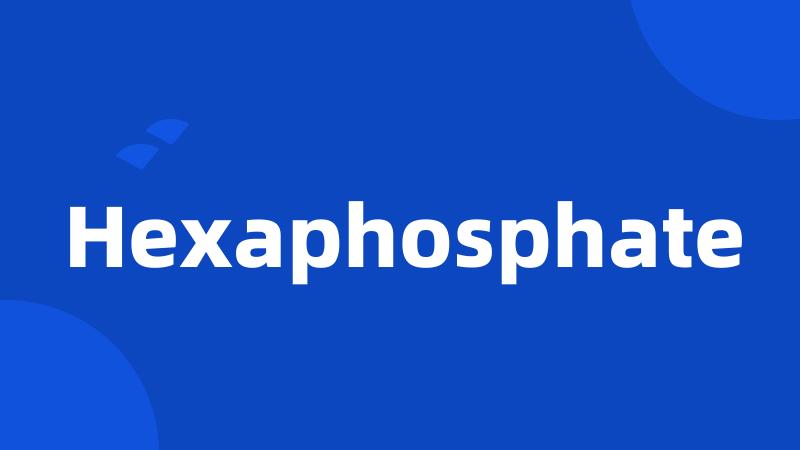 Hexaphosphate