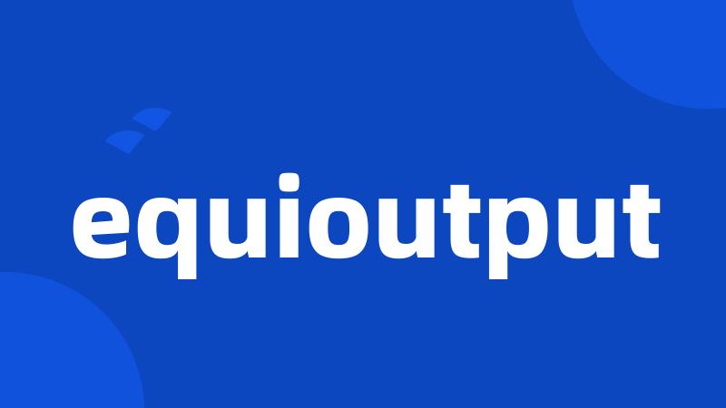 equioutput