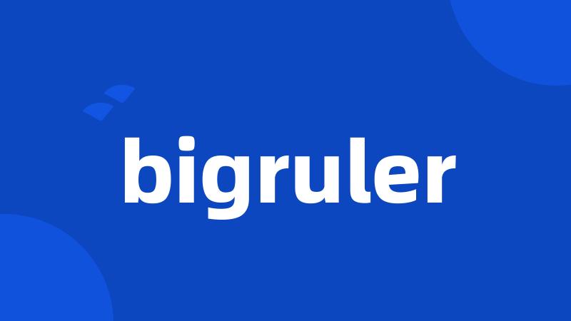 bigruler