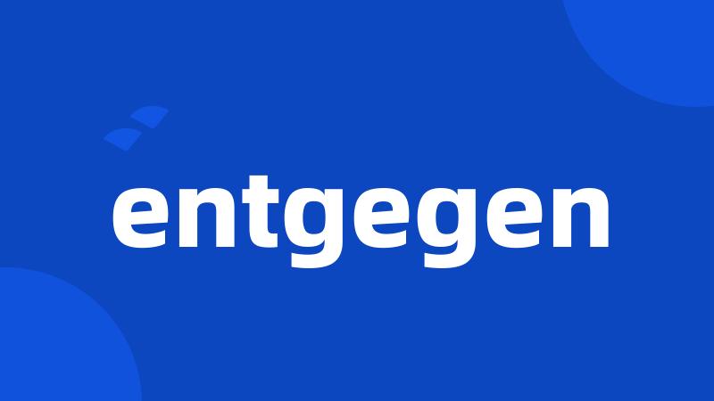 entgegen