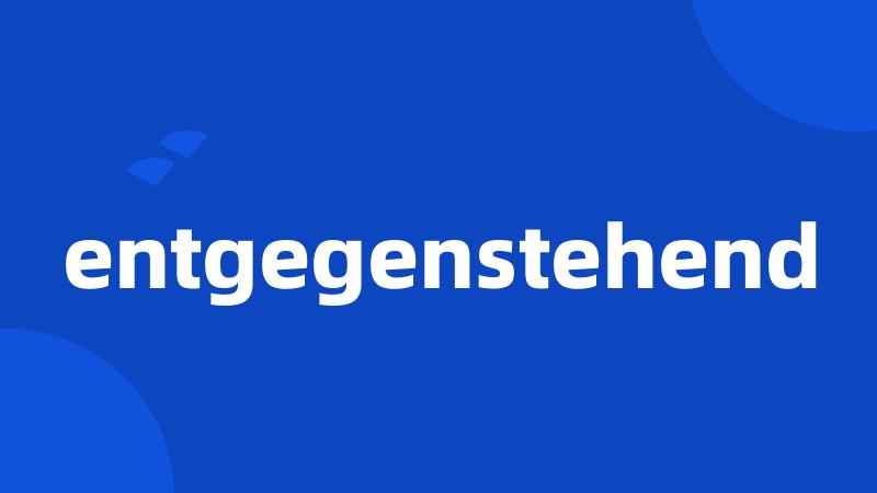 entgegenstehend