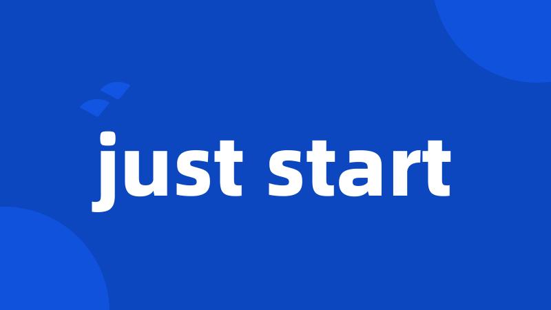 just start