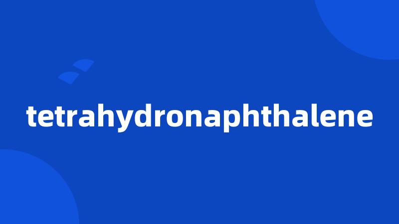 tetrahydronaphthalene