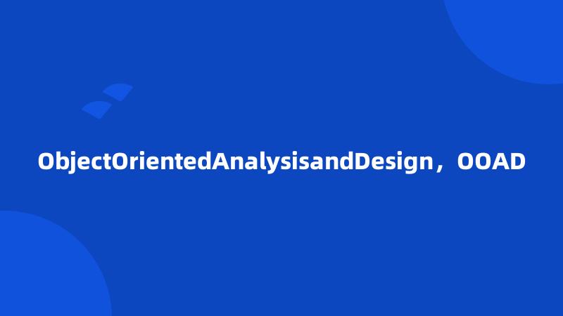 ObjectOrientedAnalysisandDesign，OOAD